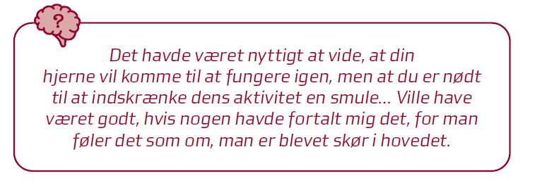 Citat: Det havde været nyttigt at vide, at din hjerne vil komme til a fungere igen, men at du er nødt til at indskrænke dens aktivitet en smugle....Ville have været godt, hvis nogle havde fortalt mig det, for man føler det som om, man er blevet skør i hovedet.